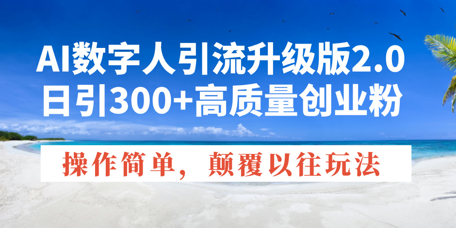 AI数字人引流升级版2.0，日引300+高质量创业粉，操作简单，颠覆以往玩法 - 搞薯条网-搞薯条网