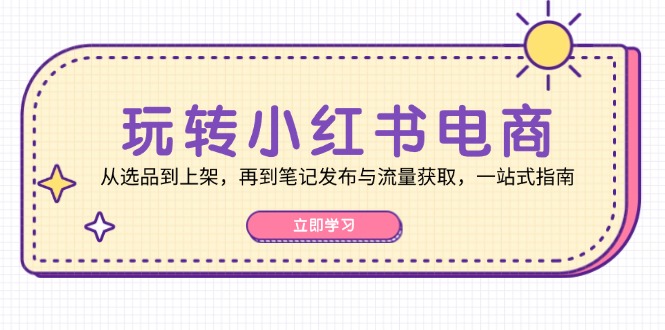 玩转小红书电商：从选品到上架，再到笔记发布与流量获取，一站式指南 - 搞薯条网-搞薯条网