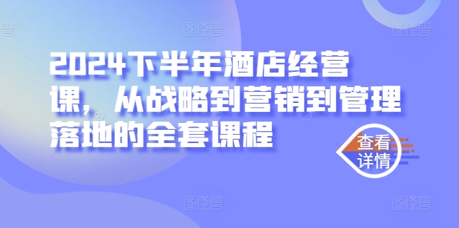 2024下半年酒店经营课，从战略到营销到管理落地的全套课程 - 搞薯条网-搞薯条网