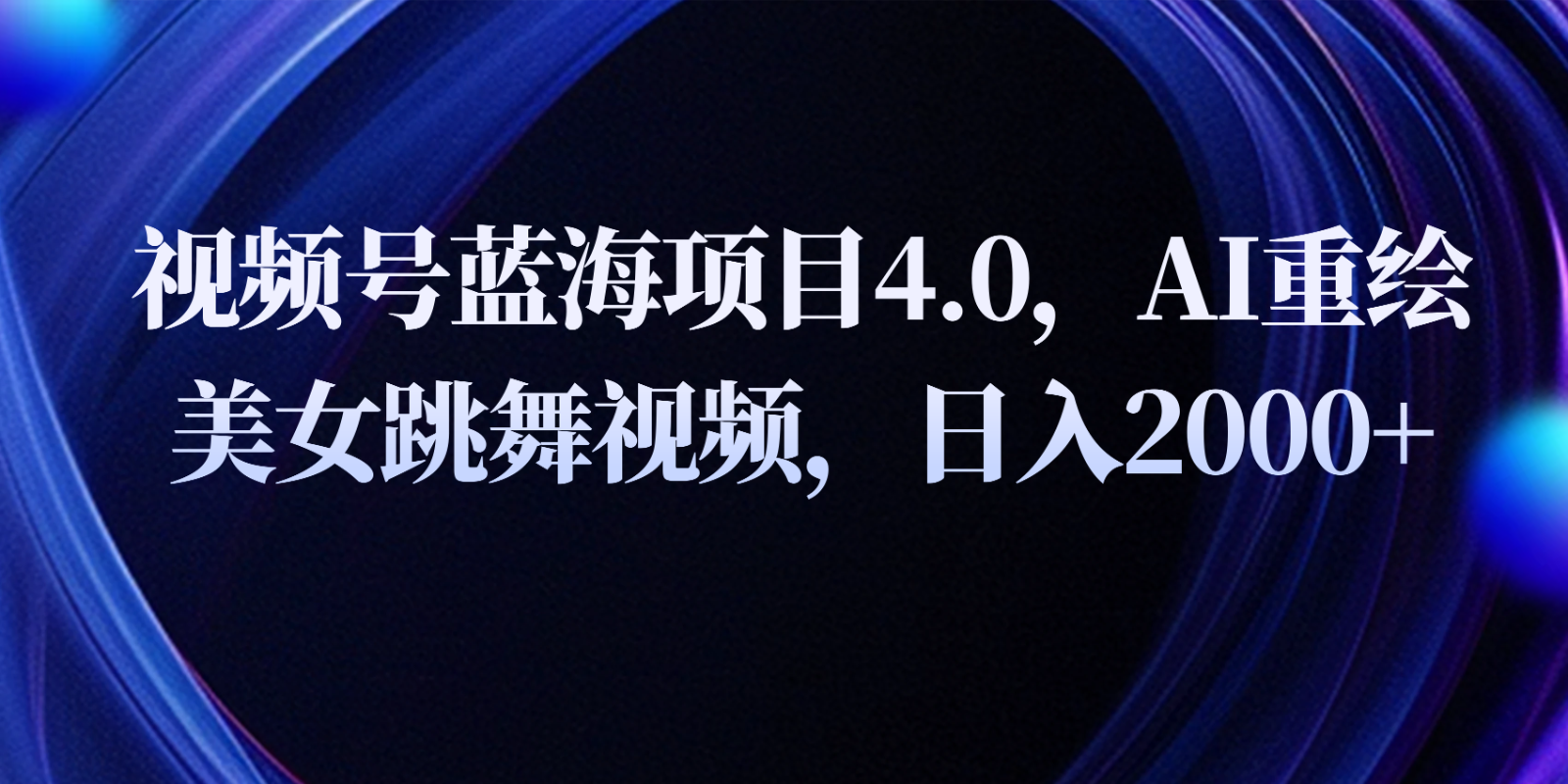 视频号蓝海项目4.0和拓展玩法，AI重绘美女跳舞视频，日入2000+ - 搞薯条网-搞薯条网