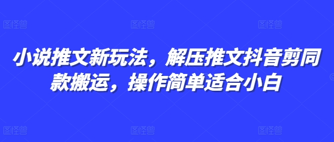 小说推文新玩法，解压推文抖音剪同款搬运，操作简单适合小白 - 搞薯条网-搞薯条网