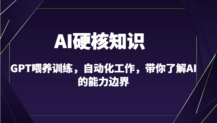 AI硬核知识-GPT喂养训练，自动化工作，带你了解AI的能力边界(10节课) - 搞薯条网-搞薯条网