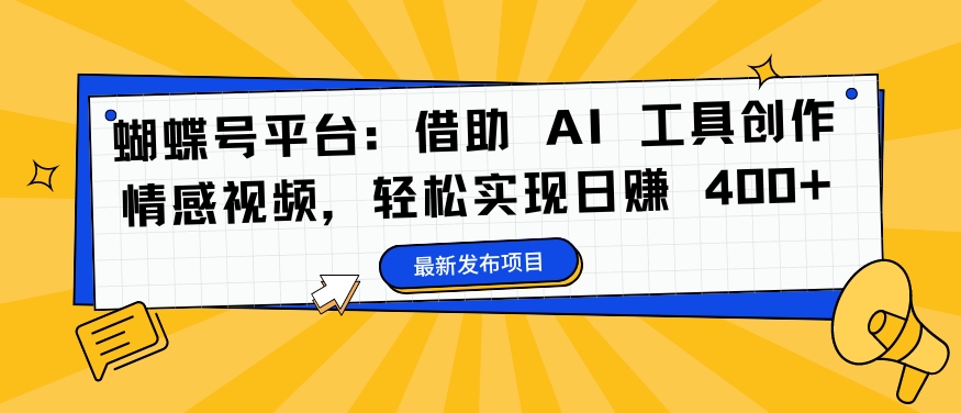 蝴蝶号平台：借助 AI 工具创作情感视频，轻松实现日赚 400+【揭秘】 - 搞薯条网-搞薯条网