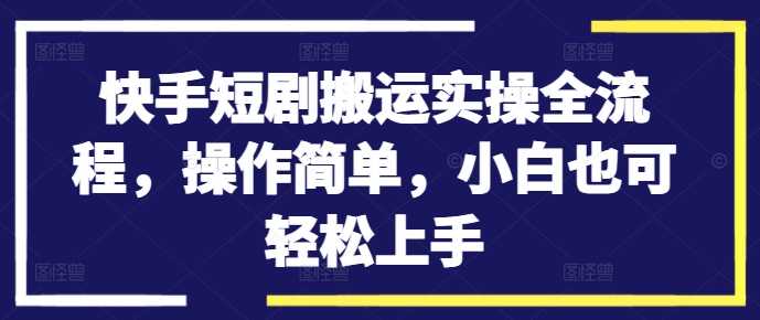 快手短剧搬运实操全流程，操作简单，小白也可轻松上手 - 搞薯条网-搞薯条网