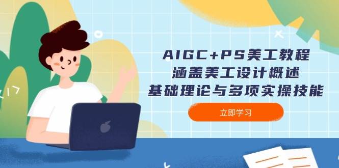 AIGC+PS美工教程：涵盖美工设计概述、基础理论与多项实操技能 - 搞薯条网-搞薯条网