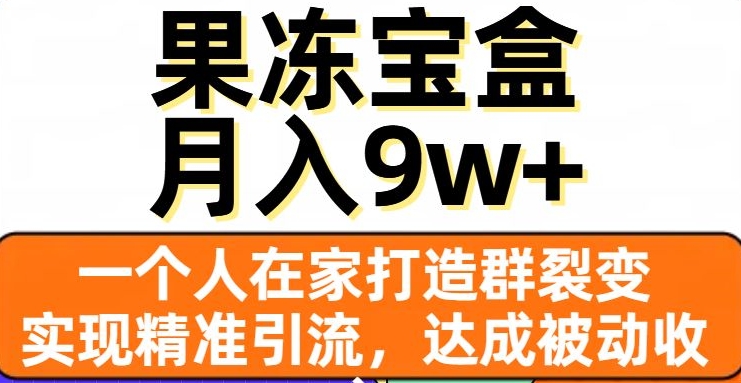 果冻宝盒，一个人在家打造群裂变，实现精准引流，达成被动收入，月入9w+ - 搞薯条网-搞薯条网