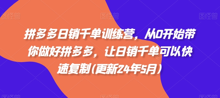 拼多多日销千单训练营，从0开始带你做好拼多多，让日销千单可以快速复制(更新24年12月) - 搞薯条网-搞薯条网