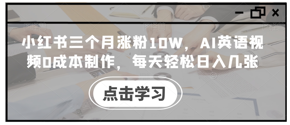 小红书三个月涨粉10W，AI英语视频0成本制作，每天轻松日入几张【揭秘】 - 搞薯条网-搞薯条网