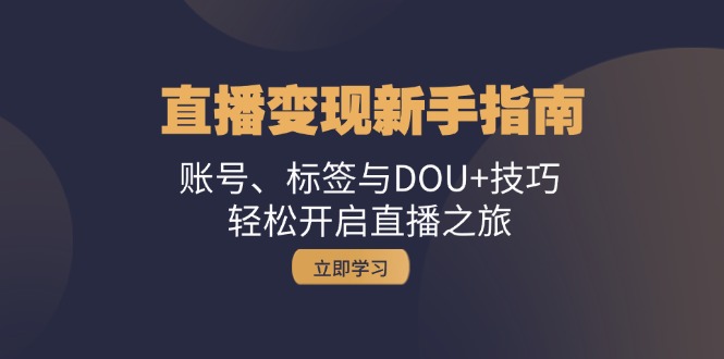 直播变现新手指南：账号、标签与DOU+技巧，轻松开启直播之旅 - 搞薯条网-搞薯条网