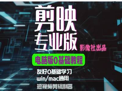 剪映电脑版进阶拔高案例实操，0基础学习，短视频剪辑利器 - 搞薯条网-搞薯条网