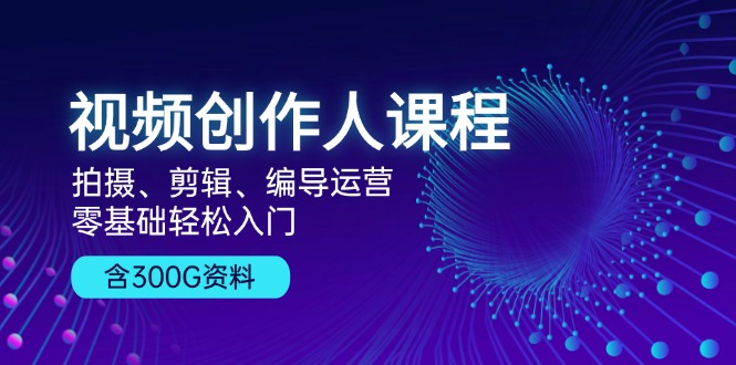 视频创作人课程！拍摄、剪辑、编导运营，零基础轻松入门，含300G资料 - 搞薯条网-搞薯条网