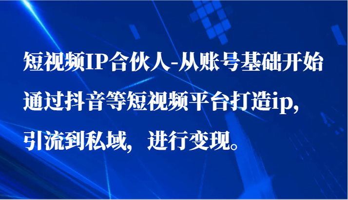 短视频IP合伙人-从账号基础开始通过抖音等短视频平台打造ip，引流到私域，进行变现。 - 搞薯条网-搞薯条网