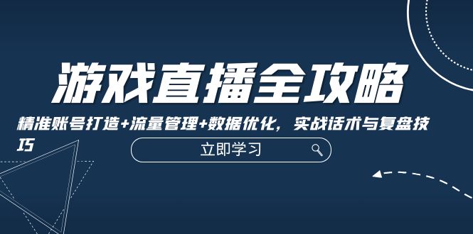 游戏直播全攻略：精准账号打造+流量管理+数据优化，实战话术与复盘技巧 - 搞薯条网-搞薯条网