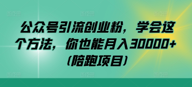 公众号引流创业粉，学会这个方法，你也能月入30000+ (陪跑项目) - 搞薯条网-搞薯条网