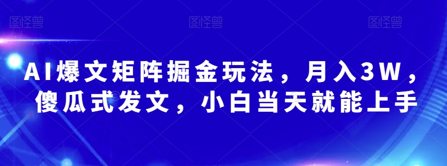 AI爆文矩阵掘金玩法，月入3W，傻瓜式发文，小白当天就能上手【揭秘】 - 搞薯条网-搞薯条网