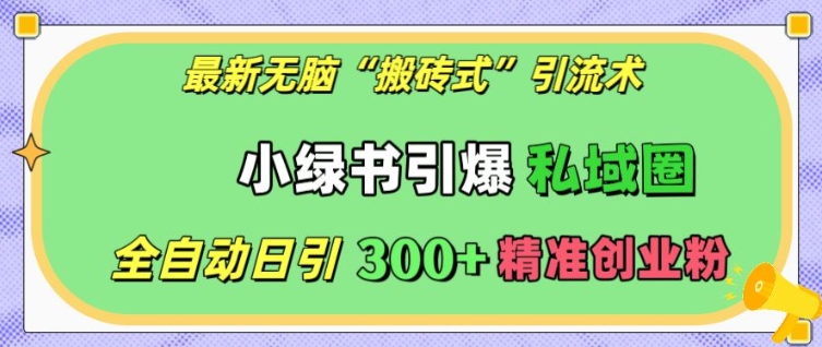 最新无脑“搬砖式”引流术，小绿书引爆私域圈，全自动日引300+精准创业粉【揭秘】 - 搞薯条网-搞薯条网