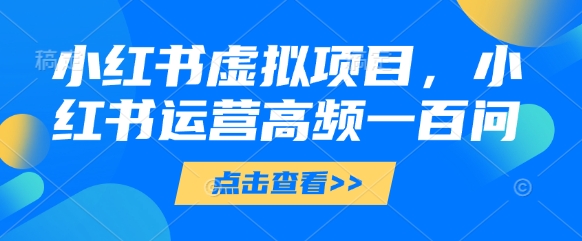小红书虚拟项目，小红书运营高频一百问【文档】 - 搞薯条网-搞薯条网