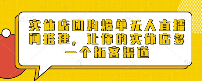 实体店团购爆单无人直播间搭建，让你的实体店多一个拓客渠道 - 搞薯条网-搞薯条网