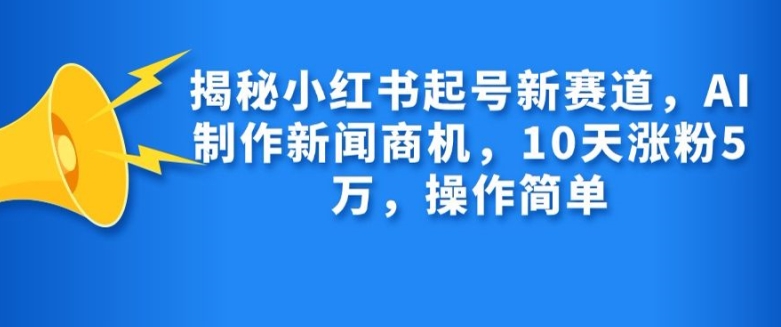 揭秘小红书起号新赛道，AI制作新闻商机，10天涨粉1万，操作简单 - 搞薯条网-搞薯条网