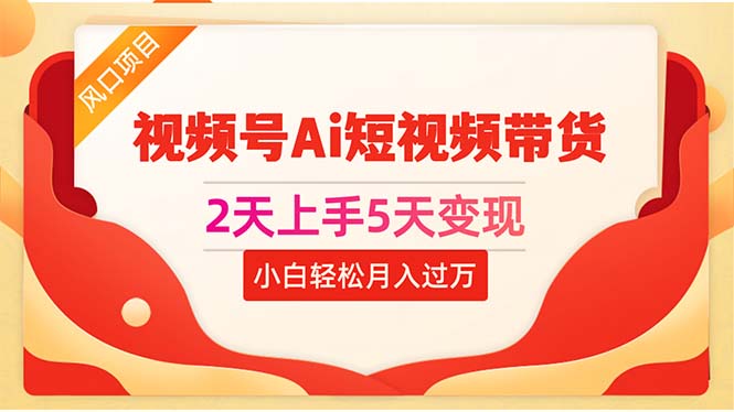 2天上手5天变现视频号Ai短视频带货0粉丝0基础小白轻松月入过万 - 搞薯条网-搞薯条网