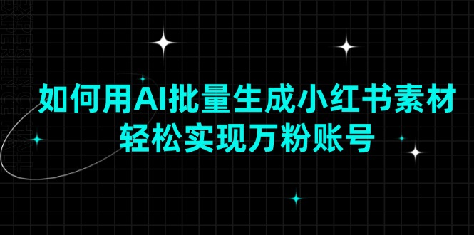 如何用AI批量生成小红书素材，轻松实现万粉账号 - 搞薯条网-搞薯条网