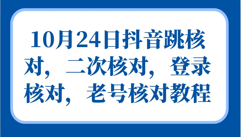 10月24日抖音跳核对，二次核对，登录核对，老号核对教程 - 搞薯条网-搞薯条网