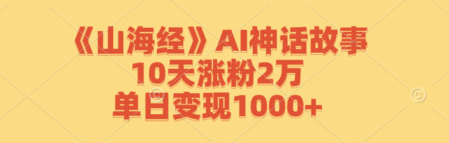 《山海经》AI神话故事，10天涨粉2万，单日变现1000+ - 搞薯条网-搞薯条网