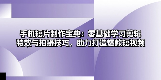 手机短片制作宝典：零基础学习剪辑、特效与拍摄技巧，助力打造爆款短视频 - 搞薯条网-搞薯条网