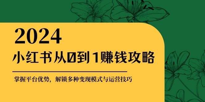 小红书从0到1赚钱攻略：掌握平台优势，解锁多种变现赚钱模式与运营技巧 - 搞薯条网-搞薯条网