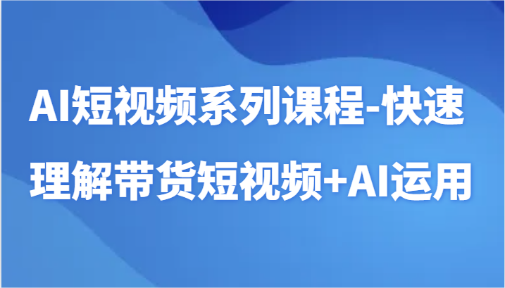 AI短视频系列课程-快速理解带货短视频+AI工具短视频运用 - 搞薯条网-搞薯条网