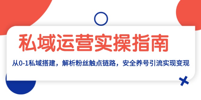 私域运营实操指南：从0-1私域搭建，解析粉丝触点链路，安全养号引流变现 - 搞薯条网-搞薯条网