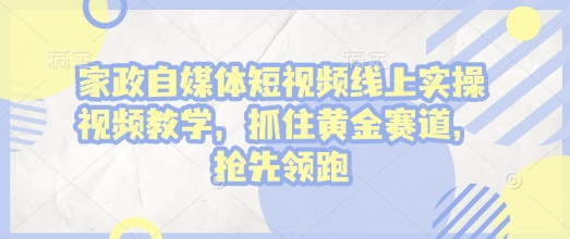 家政自媒体短视频线上实操视频教学，抓住黄金赛道，抢先领跑! - 搞薯条网-搞薯条网