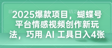 2025爆款项目，蝴蝶号平台情感视频创作新玩法，巧用 AI 工具日入4张 - 搞薯条网-搞薯条网