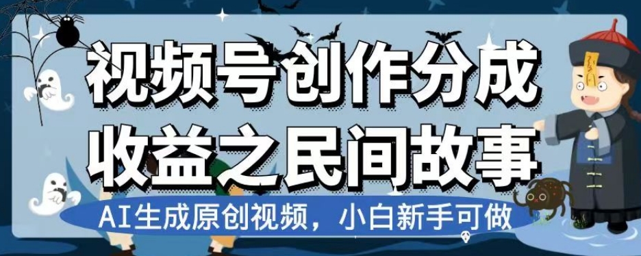 视频号创作分成收益之民间故事，AI生成原创视频，小白新手可做【揭秘】 - 搞薯条网-搞薯条网