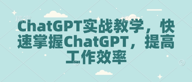 ChatGPT实战教学，快速掌握ChatGPT，提高工作效率 - 搞薯条网-搞薯条网