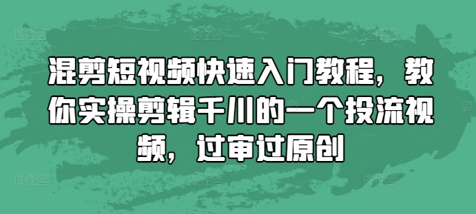 混剪短视频快速入门教程，教你实操剪辑千川的一个投流视频，过审过原创 - 搞薯条网-搞薯条网