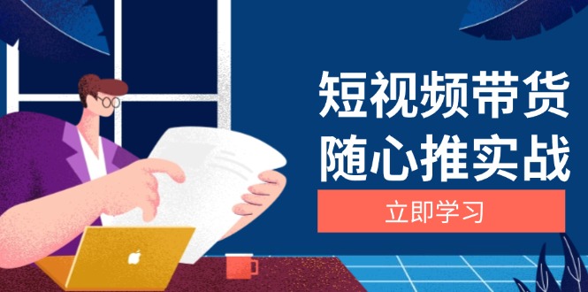 短视频带货随心推实战：涵盖选品到放量，详解涨粉、口碑分提升与广告逻辑 - 搞薯条网-搞薯条网