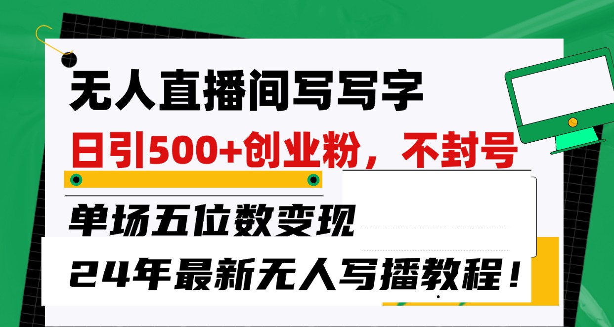 无人直播间写字日引500+创业粉，单场五位数变现，24年最新无人写播不封号教程！ - 搞薯条网-搞薯条网