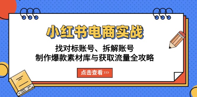 小红书电商实战：找对标账号、拆解账号、制作爆款素材库与获取流量全攻略 - 搞薯条网-搞薯条网