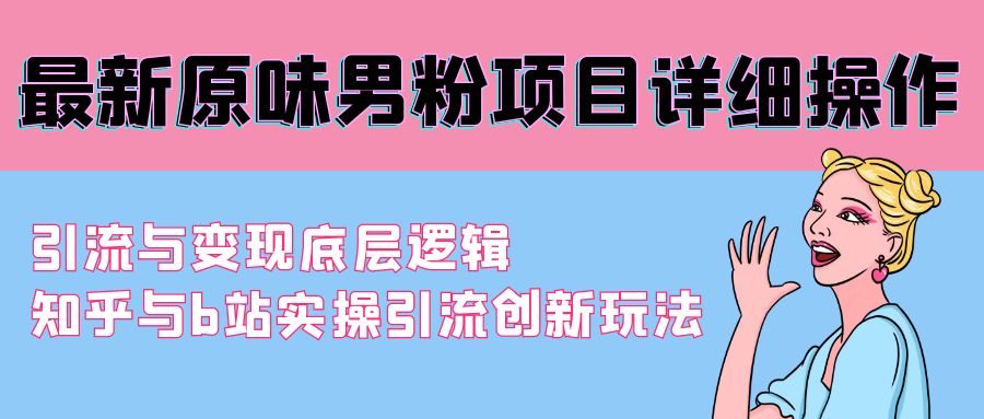 最新原味男粉项目详细操作 引流与变现底层逻辑+知乎与b站实操引流创新玩法 - 搞薯条网-搞薯条网