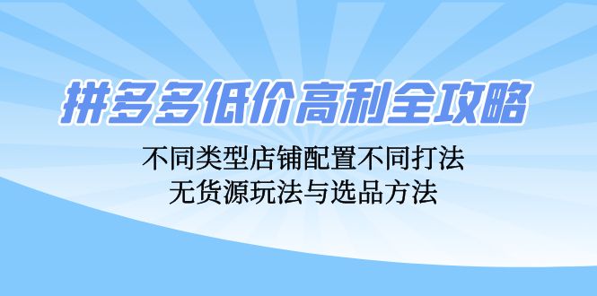 拼多多低价高利全攻略：不同类型店铺配置不同打法，无货源玩法与选品方法 - 搞薯条网-搞薯条网