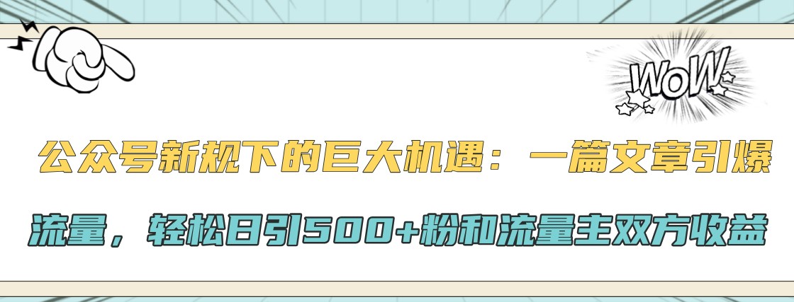 公众号新规下的巨大机遇：一篇文章引爆流量，轻松日引500+粉和流量主双方收益 - 搞薯条网-搞薯条网