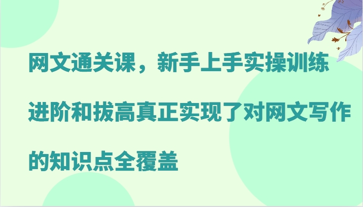 网文通关课，新手上手实操训练，进阶和拔高真正实现了对网文写作的知识点全覆盖 - 搞薯条网-搞薯条网