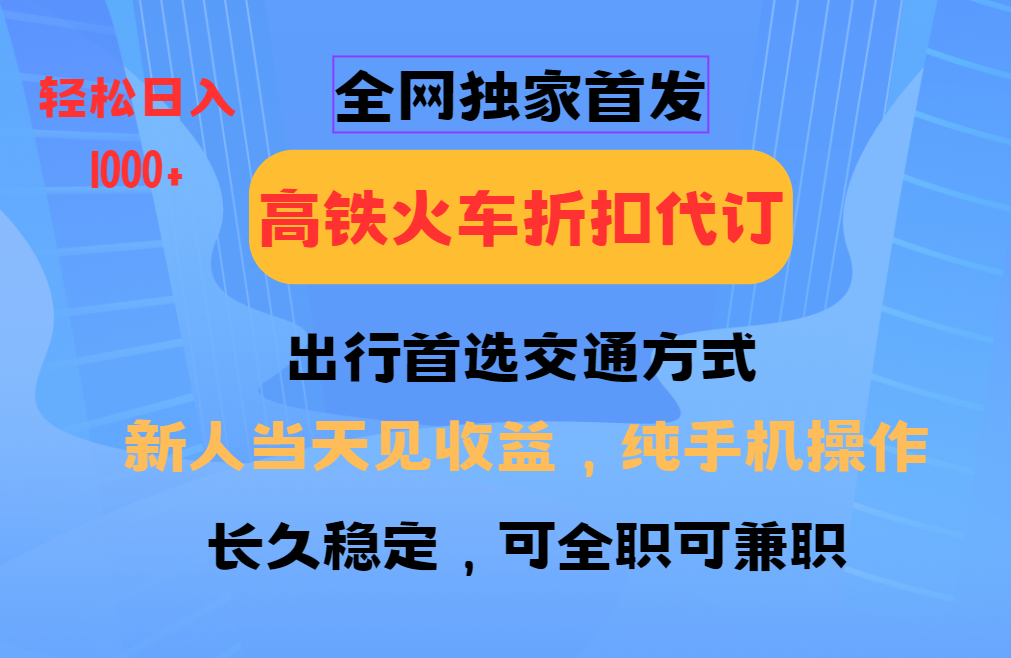 全网独家首发 全国高铁火车折扣代订 新手当日变现 纯手机操作 日入1000+ - 搞薯条网-搞薯条网