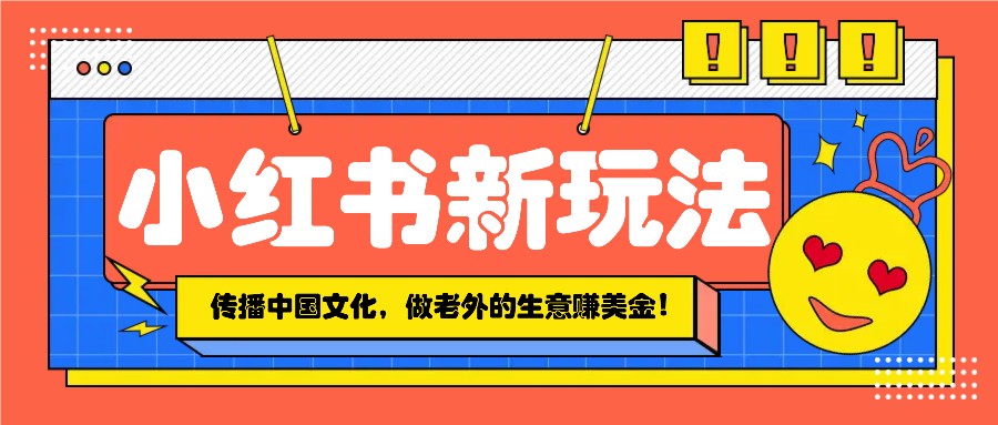 小红书流量新玩法，传播中国传统文化的同时，做老外的生意赚美金！ - 搞薯条网-搞薯条网