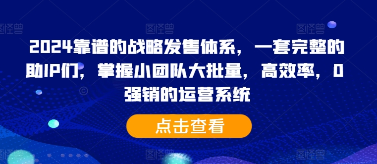 2024靠谱的战略发售体系，一套完整的助IP们，掌握小团队大批量，高效率，0 强销的运营系统 - 搞薯条网-搞薯条网