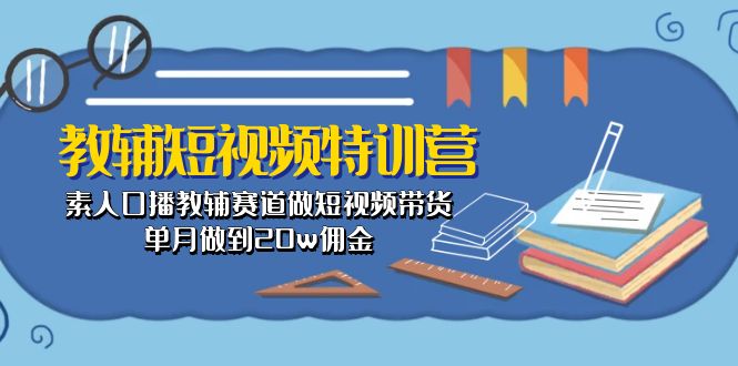 教辅-短视频特训营： 素人口播教辅赛道做短视频带货，单月做到20w佣金 - 搞薯条网-搞薯条网