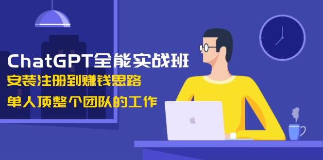 ChatGPT全能实战班，安装注册到赚钱思路，单人顶整个团队的工作 - 搞薯条网-搞薯条网