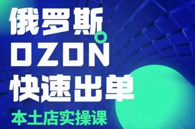 俄罗斯OZON本土店实操课，​OZON本土店运营选品变现 - 搞薯条网-搞薯条网