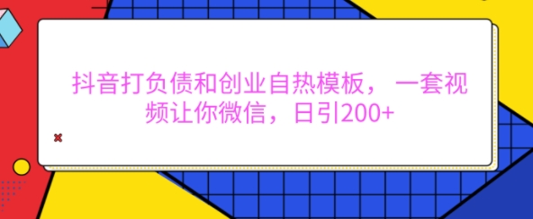 抖音打负债和创业自热模板， 一套视频让你微信，日引200+【揭秘】 - 搞薯条网-搞薯条网